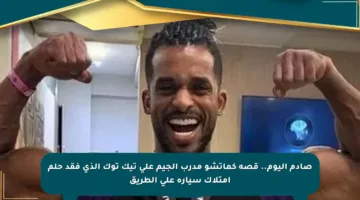 صادم اليوم.. قصة كماتشو مدرب الجيم على تيك توك الذي فقد حلم امتلاك سيارة على الطريق